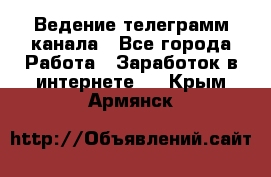 Ведение телеграмм канала - Все города Работа » Заработок в интернете   . Крым,Армянск